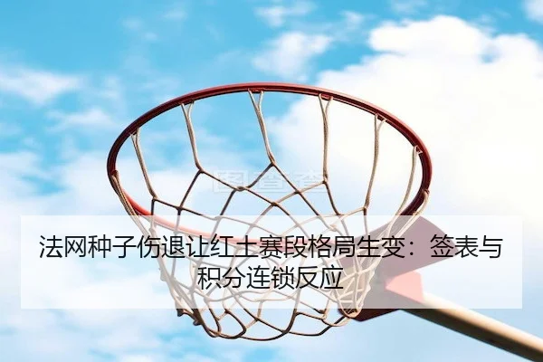 法网种子伤退让红土赛段格局生变：签表与积分连锁反应 - PG