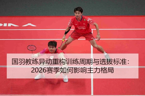 国羽教练异动重构训练周期与选拔标准：2026赛季如何影响主力格局（PG）